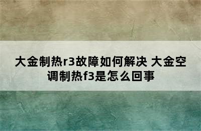 大金制热r3故障如何解决 大金空调制热f3是怎么回事